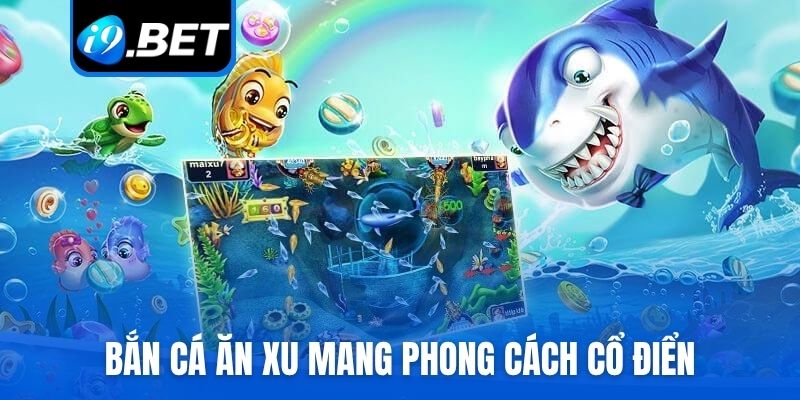 Bắn cá ăn xu mang phong cách cổ điển