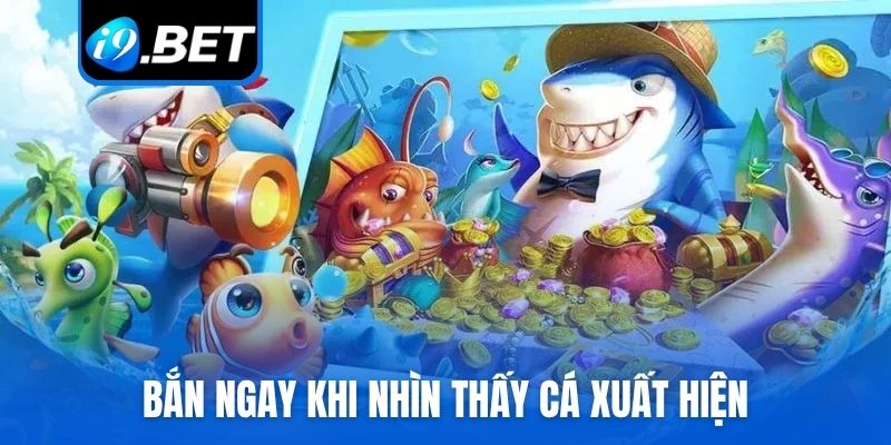 Bắn ngay khi nhìn thấy cá xuất hiện