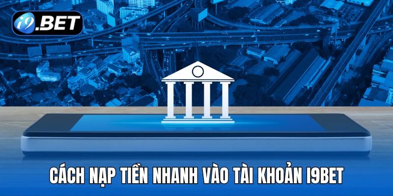 Cách nạp tiền nhanh vào tài khoản i9Bet