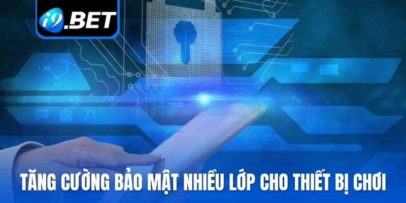 Tăng cường bảo mật nhiều lớp cho thiết bị chơi