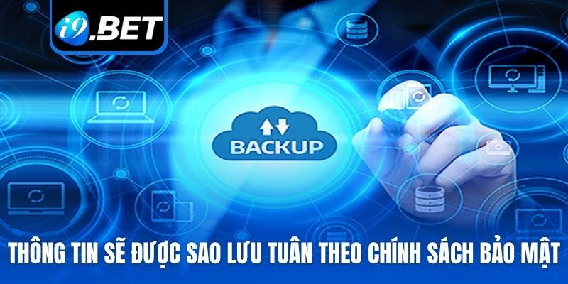 Thông tin sẽ được sao lưu tuân theo chính sách bảo mật