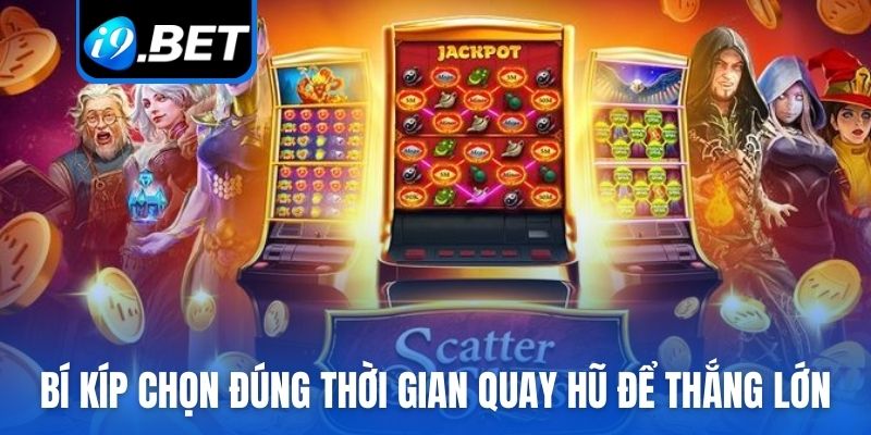 Bí kíp chọn đúng thời gian quay hũ để thắng lớn mỗi ngày