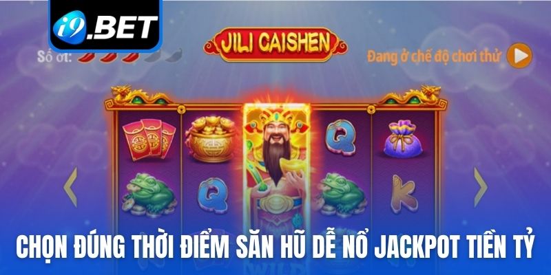 Chọn đúng thời điểm săn hũ dễ nổ Jackpot tiền tỷ