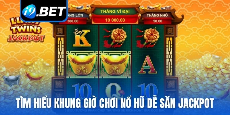 Tìm hiểu khung giờ chơi Nổ hũ dễ săn Jackpot